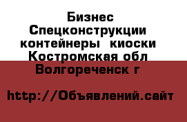 Бизнес Спецконструкции, контейнеры, киоски. Костромская обл.,Волгореченск г.